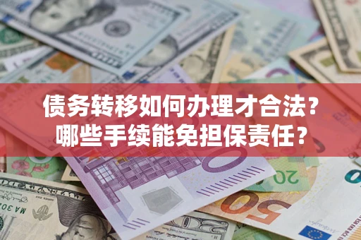 武汉债务转移如何办理才合法？哪些手续能免担保责任？