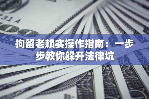 武汉拘留老赖实操作指南：一步步教你躲开法律坑