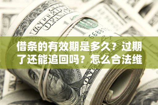武汉借条的有效期是多久？过期了还能追回吗？怎么合法维权？