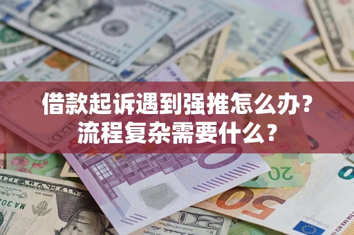 武汉借款起诉遇到强推怎么办？流程复杂需要什么？