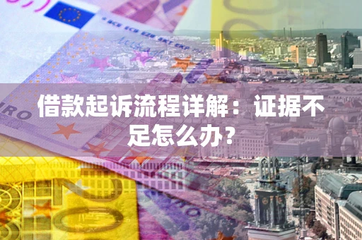 武汉借款起诉流程详解：证据不足怎么办？