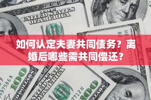 武汉如何认定夫妻共同债务？离婚后哪些需共同偿还？