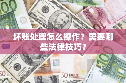 武汉坏账处理怎么操作？需要哪些法律技巧？