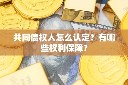 武汉共同债权人怎么认定？有哪些权利保障？