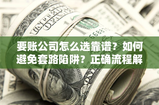 武汉要账公司怎么选靠谱？如何避免套路陷阱？正确流程解析