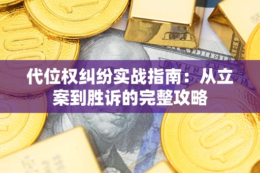 武汉代位权纠纷实战指南：从立案到胜诉的完整攻略