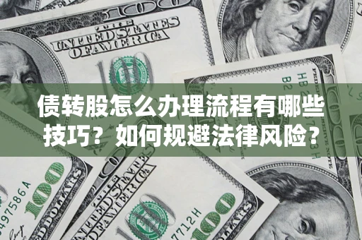 武汉债转股怎么办理流程有哪些技巧？如何规避法律风险？