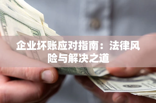 武汉企业坏账应对指南：法律风险与解决之道