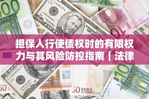 武汉担保人行使债权时的有限权力与其风险防控指南｜法律实务解析