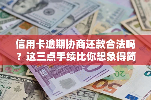 武汉信用卡逾期协商还款合法吗？这三点手续比你想象得简单