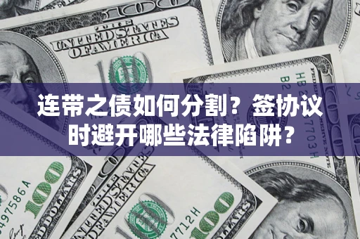 武汉连带之债如何分割？签协议时避开哪些法律陷阱？