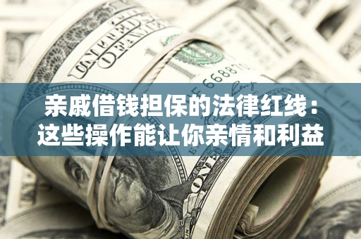 武汉亲戚借钱担保的法律红线：这些操作能让你亲情和利益两不误