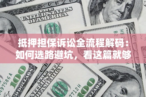 武汉抵押担保诉讼全流程解码：如何选路避坑，看这篇就够了