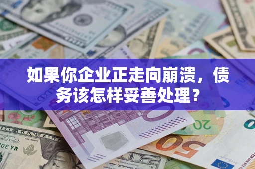武汉如果你企业正走向崩溃，债务该怎样妥善处理？