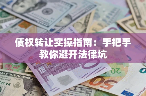 武汉债权转让实操指南：手把手教你避开法律坑