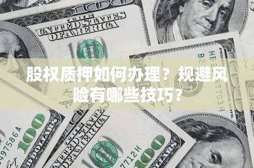 武汉股权质押如何办理？规避风险有哪些技巧？