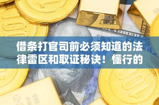 武汉借条打官司前必须知道的法律雷区和取证秘诀！懂行的人已经留好这些证据