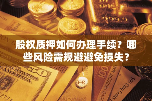 武汉股权质押如何办理手续？哪些风险需规避避免损失？