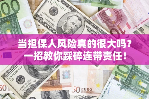 武汉当担保人风险真的很大吗？一招教你踩碎连带责任！