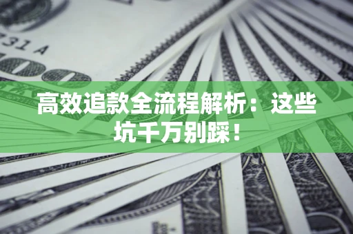 武汉高效追款全流程解析：这些坑千万别踩！