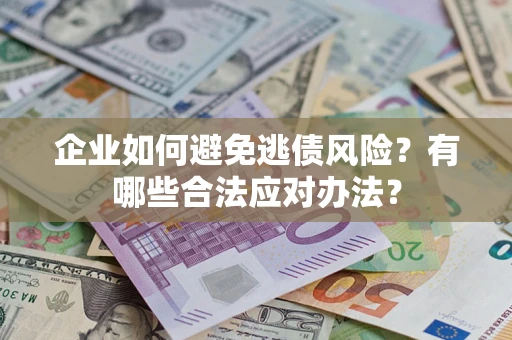 武汉企业如何避免逃债风险？有哪些合法应对办法？