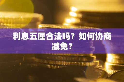 武汉利息五厘合法吗？如何协商减免？