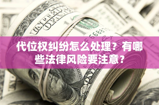 武汉代位权纠纷怎么处理？有哪些法律风险要注意？