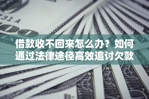 武汉借款收不回来怎么办?如何通过法律途径高效追讨欠款? 武汉借款收不回来怎么办?如何通过法律途径高效追讨欠款?