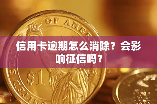 武汉信用卡逾期怎么消除？会影响征信吗？