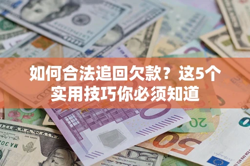 武汉如何合法追回欠款？这5个实用技巧你必须知道