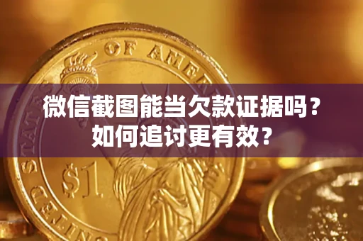 武汉微信截图能当欠款证据吗？如何追讨更有效？