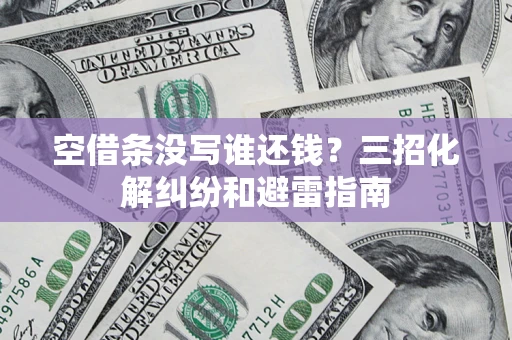武汉空借条没写谁还钱？三招化解纠纷和避雷指南