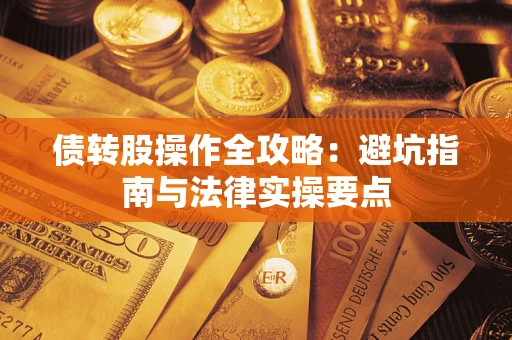 武汉债转股操作全攻略：避坑指南与法律实操要点