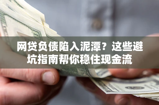 武汉网贷负债陷入泥潭？这些避坑指南帮你稳住现金流