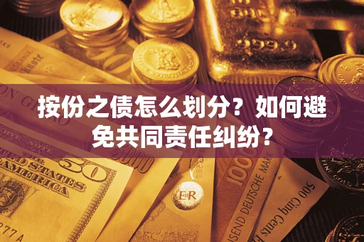 武汉按份之债怎么划分？如何避免共同责任纠纷？