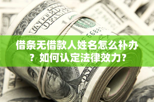 武汉借条无借款人姓名怎么补办？如何认定法律效力？
