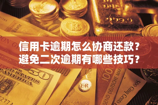 武汉信用卡逾期怎么协商还款？避免二次逾期有哪些技巧？