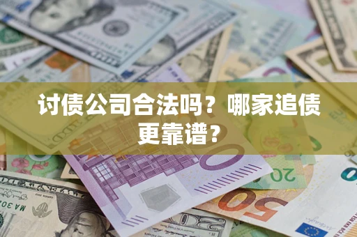 武汉讨债公司合法吗？哪家追债更靠谱？