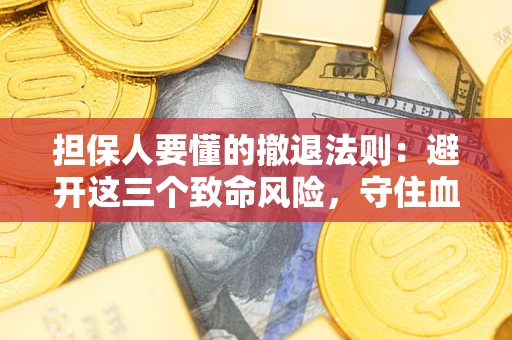 武汉担保人要懂的撤退法则：避开这三个致命风险，守住血汗钱