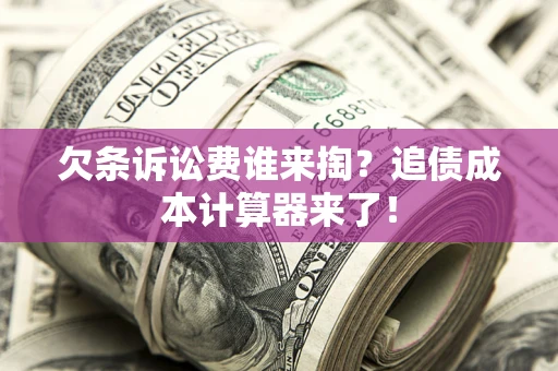 武汉欠条诉讼费谁来掏？追债成本计算器来了！