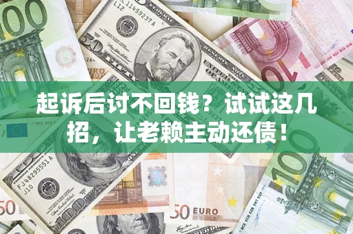 武汉起诉后讨不回钱？试试这几招，让老赖主动还债！