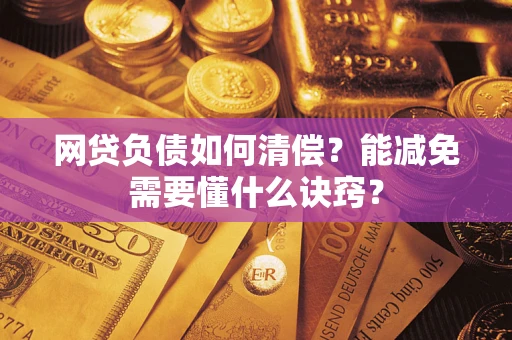 武汉网贷负债如何清偿？能减免需要懂什么诀窍？