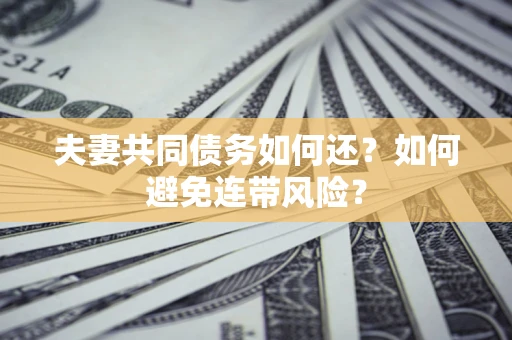 武汉夫妻共同债务如何还？如何避免连带风险？