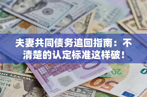 武汉夫妻共同债务追回指南：不清楚的认定标准这样破！