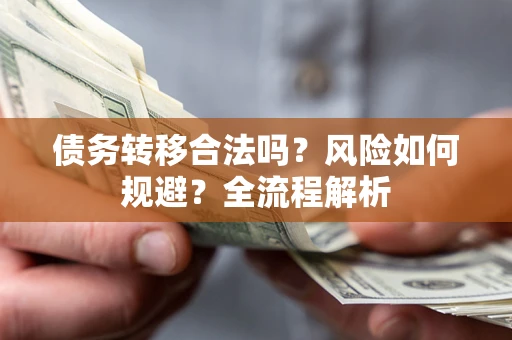 武汉债务转移合法吗？风险如何规避？全流程解析