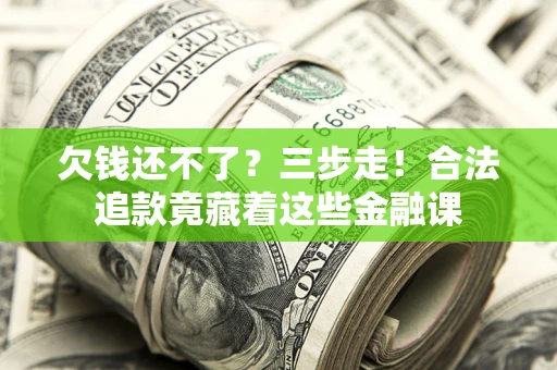 武汉欠钱还不了？三步走！合法追款竟藏着这些金融课