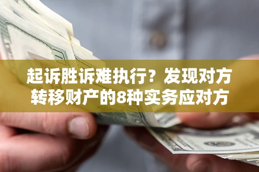 武汉起诉胜诉难执行？发现对方转移财产的8种实务应对方案