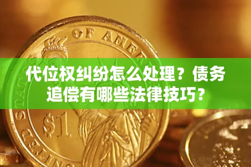 武汉代位权纠纷怎么处理？债务追偿有哪些法律技巧？