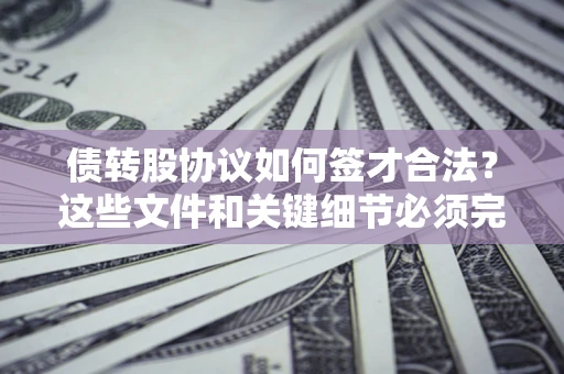 武汉债转股协议如何签才合法？这些文件和关键细节必须完整