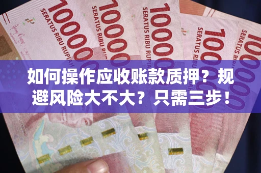 武汉如何操作应收账款质押？规避风险大不大？只需三步！